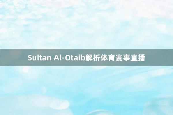 Sultan Al-Otaib解析体育赛事直播