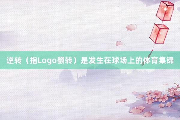 逆转（指Logo翻转）是发生在球场上的体育集锦