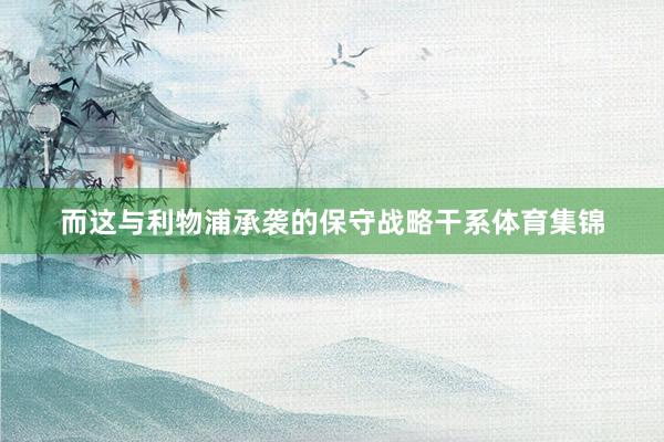 而这与利物浦承袭的保守战略干系体育集锦