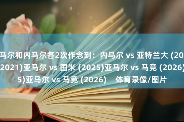 亚马尔和内马尔各2次作念到：内马尔 vs 亚特兰大 (2020)内马尔 vs 拜仁 (2021)亚马尔 vs 国米 (2025)亚马尔 vs 马竞 (2026)    体育录像/图片