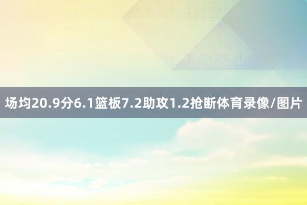 场均20.9分6.1篮板7.2助攻1.2抢断体育录像/图片