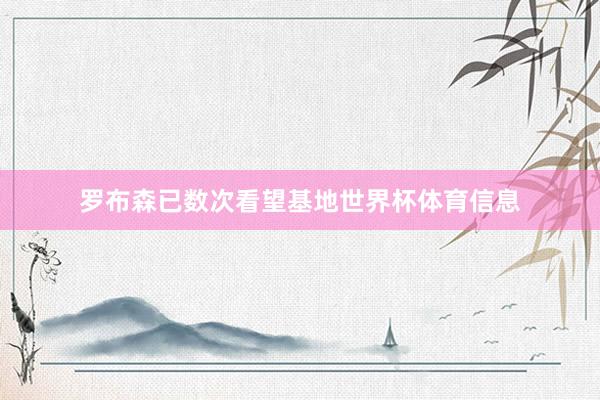 罗布森已数次看望基地世界杯体育信息