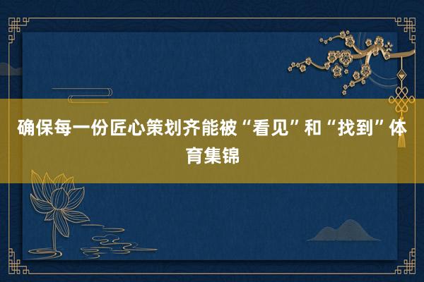 确保每一份匠心策划齐能被“看见”和“找到”体育集锦