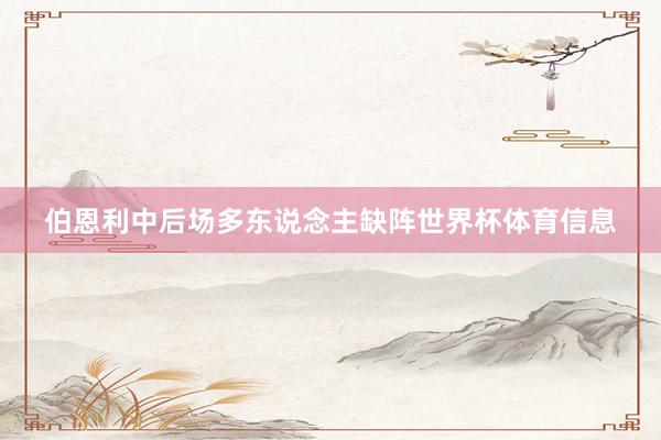 伯恩利中后场多东说念主缺阵世界杯体育信息