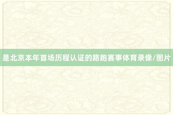 是北京本年首场历程认证的路跑赛事体育录像/图片