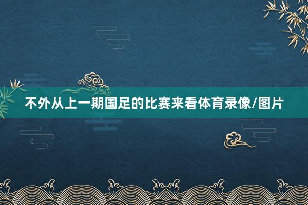 不外从上一期国足的比赛来看体育录像/图片