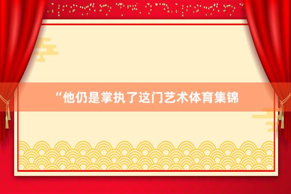“他仍是掌执了这门艺术体育集锦