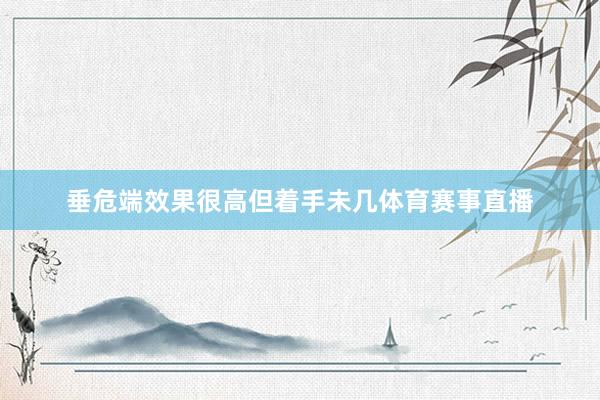 垂危端效果很高但着手未几体育赛事直播