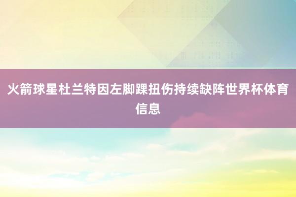 火箭球星杜兰特因左脚踝扭伤持续缺阵世界杯体育信息