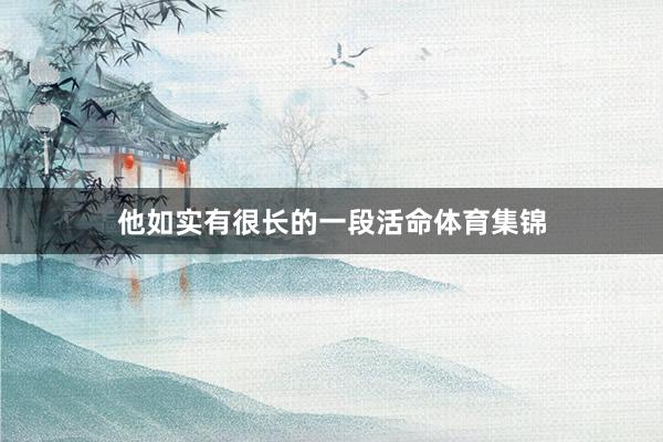 他如实有很长的一段活命体育集锦