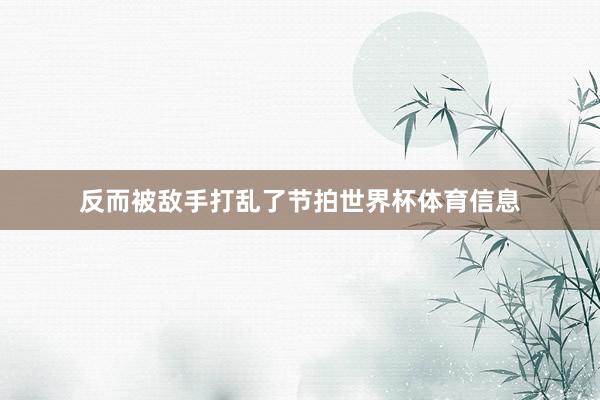 反而被敌手打乱了节拍世界杯体育信息