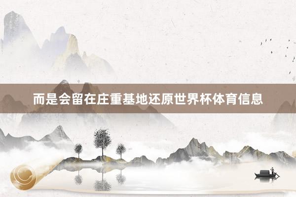 而是会留在庄重基地还原世界杯体育信息