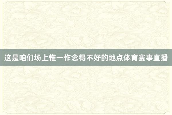这是咱们场上惟一作念得不好的地点体育赛事直播
