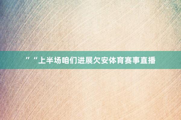 ”“上半场咱们进展欠安体育赛事直播