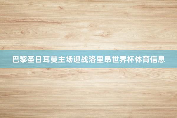 巴黎圣日耳曼主场迎战洛里昂世界杯体育信息