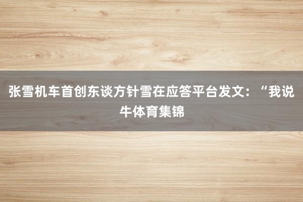 张雪机车首创东谈方针雪在应答平台发文：“我说牛体育集锦