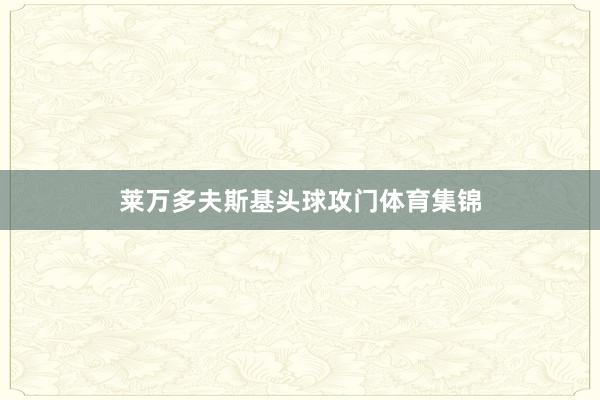 莱万多夫斯基头球攻门体育集锦