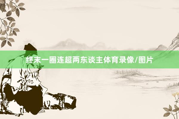 终末一圈连超两东谈主体育录像/图片