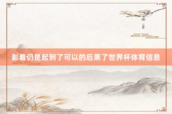彰着仍是起到了可以的后果了世界杯体育信息