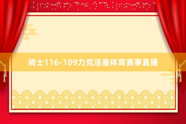 骑士116-109力克活塞体育赛事直播