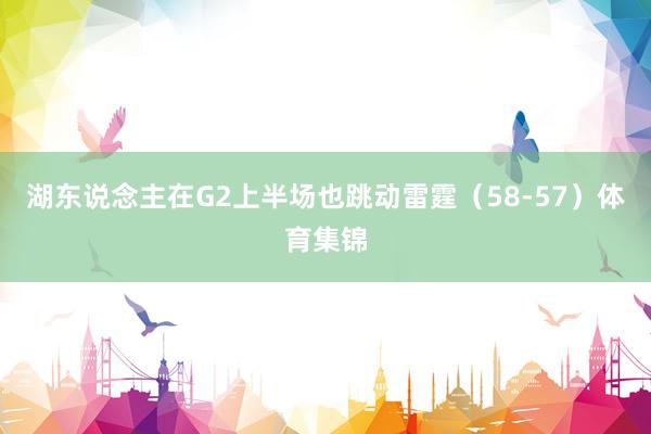 湖东说念主在G2上半场也跳动雷霆(58-57)体育集锦