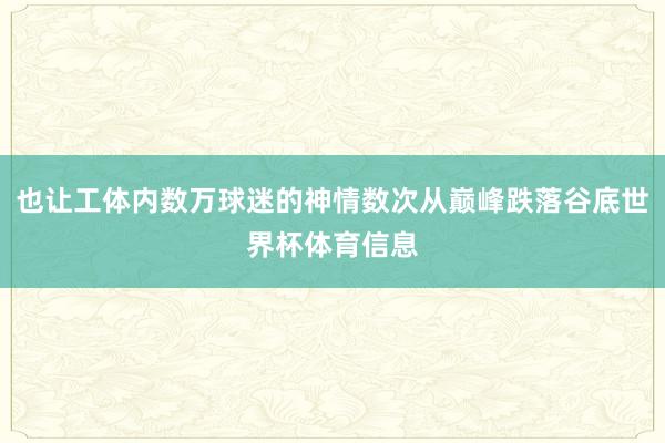 也让工体内数万球迷的神情数次从巅峰跌落谷底世界杯体育信息