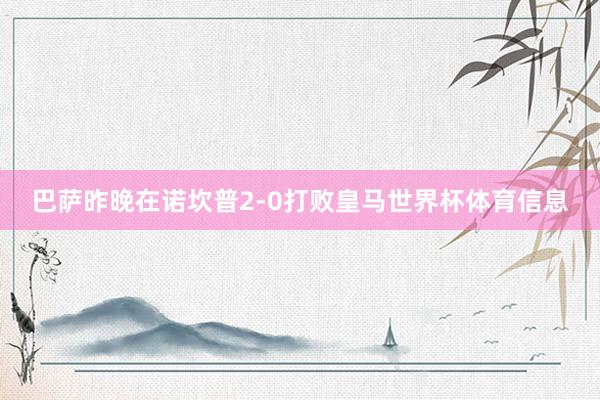 巴萨昨晚在诺坎普2-0打败皇马世界杯体育信息