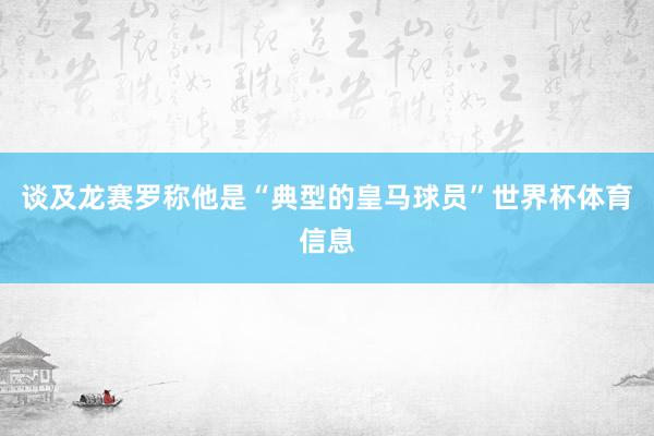 谈及龙赛罗称他是“典型的皇马球员”世界杯体育信息