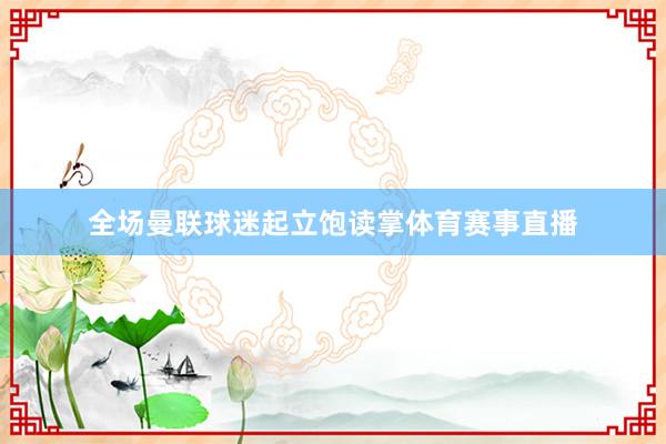 全场曼联球迷起立饱读掌体育赛事直播