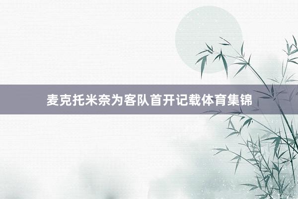 麦克托米奈为客队首开记载体育集锦