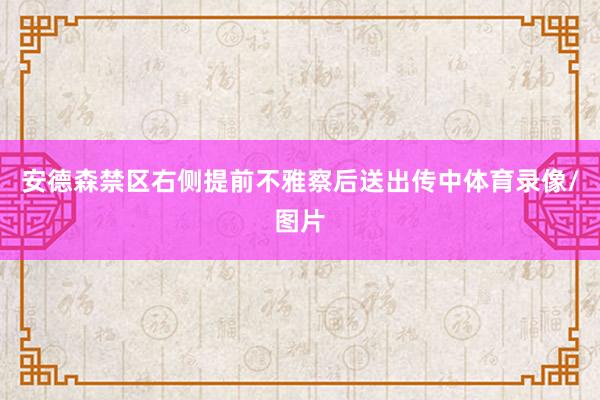 安德森禁区右侧提前不雅察后送出传中体育录像/图片