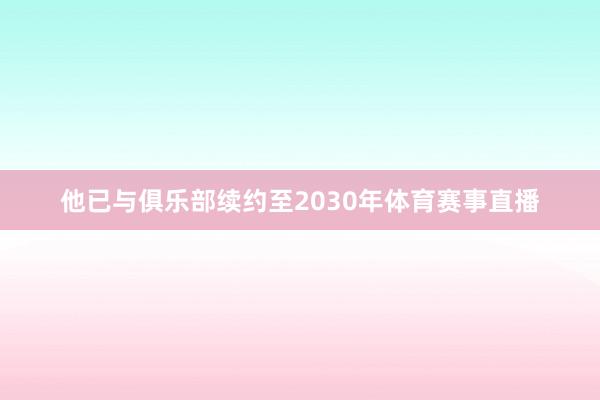 他已与俱乐部续约至2030年体育赛事直播