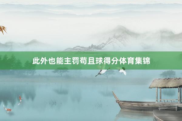 此外也能主罚苟且球得分体育集锦