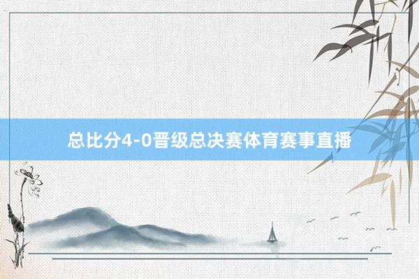 总比分4-0晋级总决赛体育赛事直播