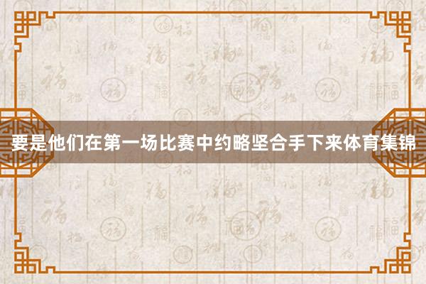 要是他们在第一场比赛中约略坚合手下来体育集锦