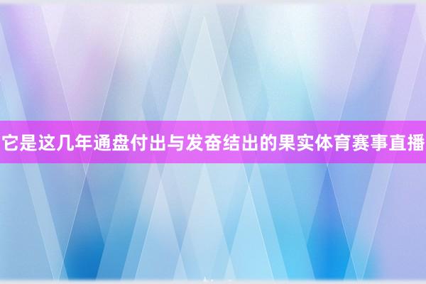 它是这几年通盘付出与发奋结出的果实体育赛事直播