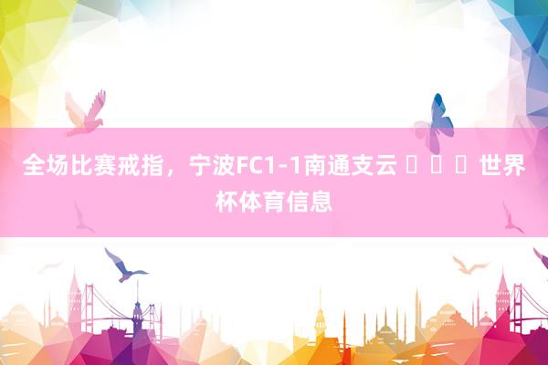 全场比赛戒指，宁波FC1-1南通支云 ​​​世界杯体育信息
