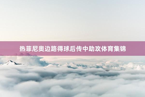 热菲尼奥边路得球后传中助攻体育集锦