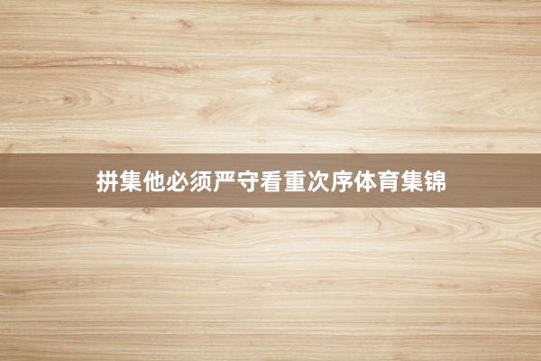 拼集他必须严守看重次序体育集锦