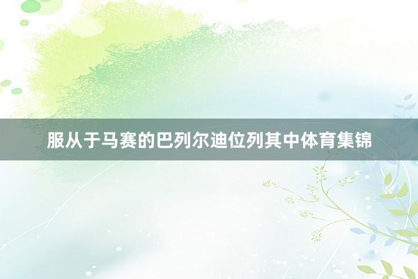 服从于马赛的巴列尔迪位列其中体育集锦