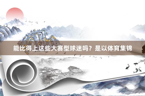 能比得上这些大赛型球迷吗?是以体育集锦