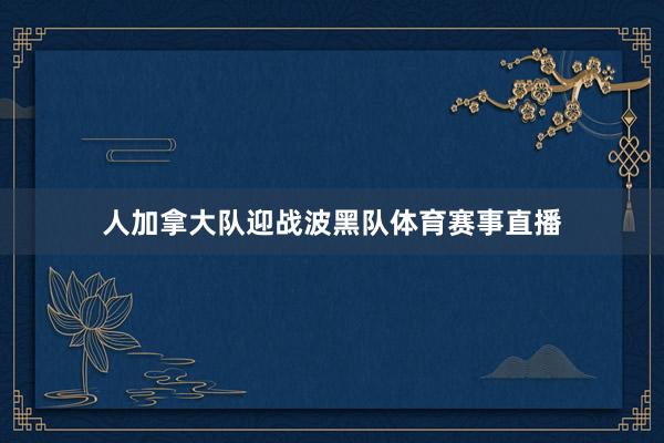 人加拿大队迎战波黑队体育赛事直播