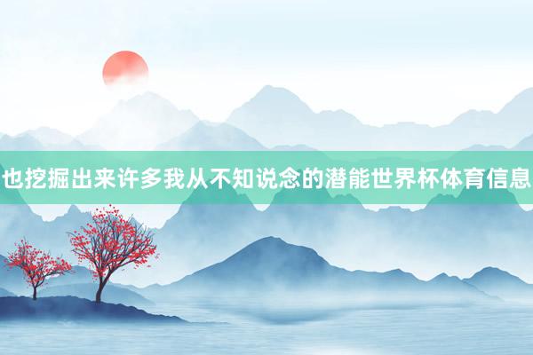 也挖掘出来许多我从不知说念的潜能世界杯体育信息
