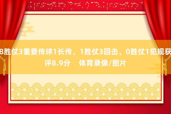 8胜仗3重要传球1长传、1胜仗3回击、0胜仗1犯规获评8.9分    体育录像/图片